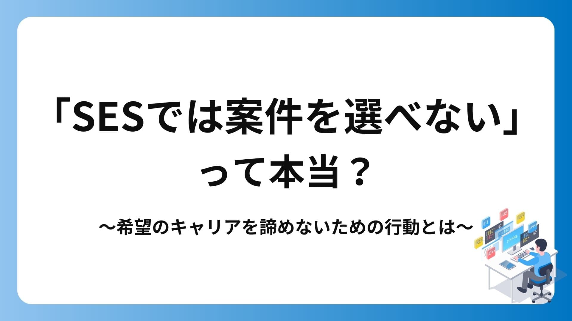 SESでは案件を選べないって本当?希望のキャリアを諦めないためにエンジニアが取るべき行動