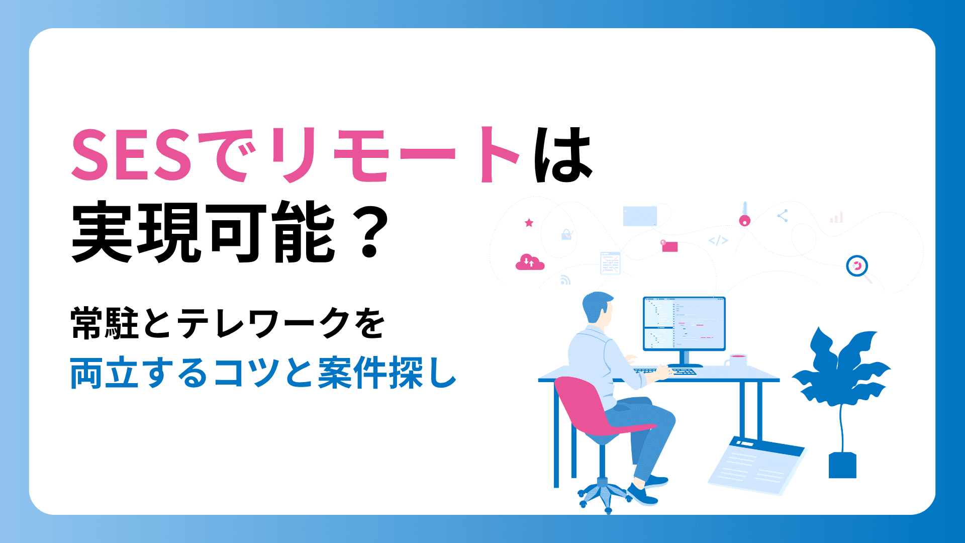 SESでリモートは実現可能?常駐とテレワークを両立するコツと案件探し