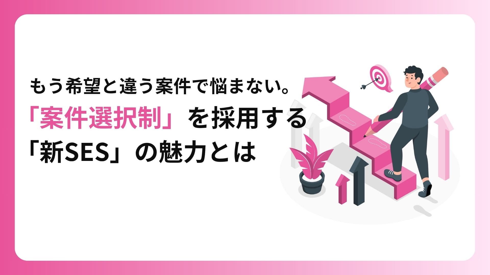 もう希望と違う案件で悩まない。「案件選択制」を採用する「新SES」の魅力とは